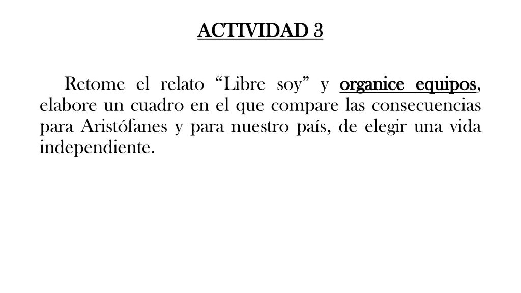 ACTIVIDAD 3 Retome el relato Libre soy y organice equipos, elabore un cuadro en el que compare las consecuencias para Aristófanes y para nuestro país, de elegir una vida independiente.