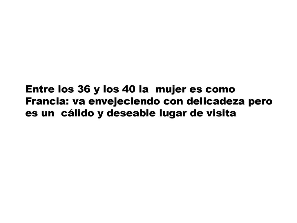 Entre los 36 y los 40 la mujer es como Francia: va envejeciendo con delicadeza pero es un cálido y deseable lugar de visita
