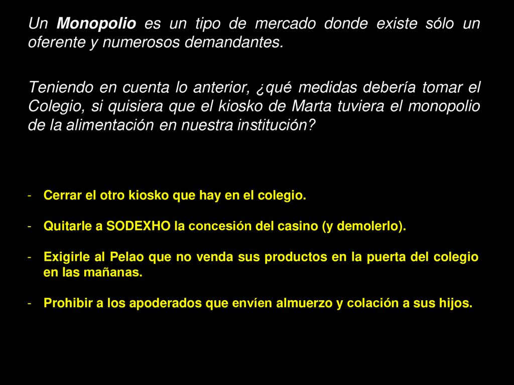 Un Monopolio es un tipo de mercado donde existe sólo un oferente y numerosos demandantes.