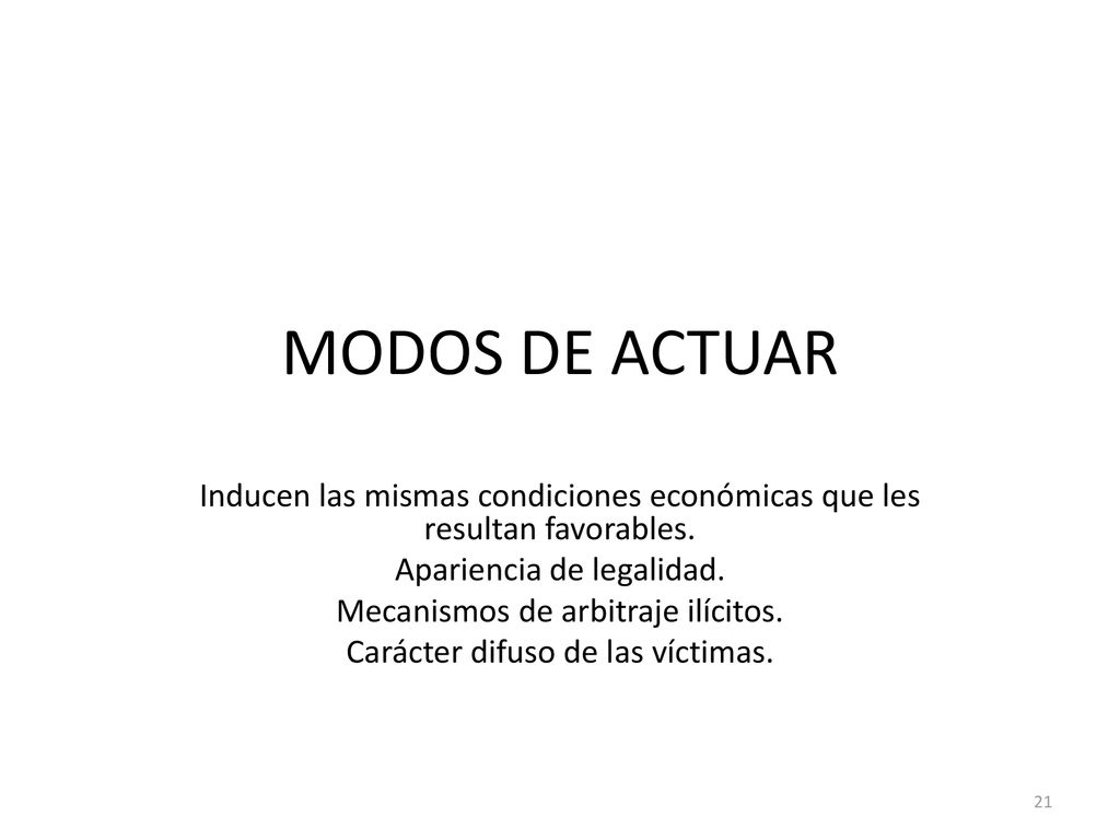 MODOS DE ACTUAR Inducen las mismas condiciones económicas que les resultan favorables. Apariencia de legalidad.