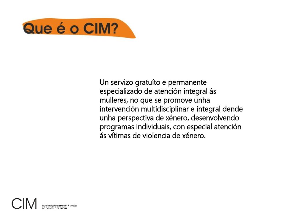 Un servizo gratuíto e permanente especializado de atención integral ás mulleres, no que se promove unha intervención multidisciplinar e integral dende unha perspectiva de xénero, desenvolvendo programas individuais, con especial atención ás vítimas de violencia de xénero.