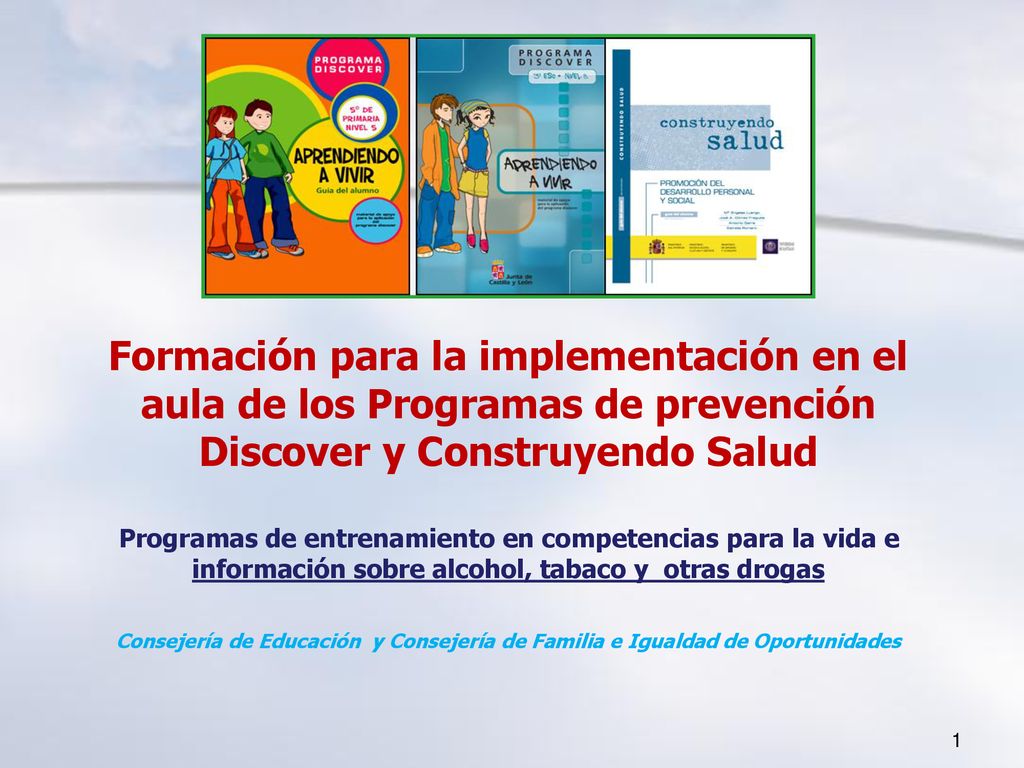 Formación para la implementación en el aula de los Programas de prevención Discover y Construyendo Salud Programas de entrenamiento en competencias para la vida e información sobre alcohol, tabaco y otras drogas Consejería de Educación y Consejería de Familia e Igualdad de Oportunidades