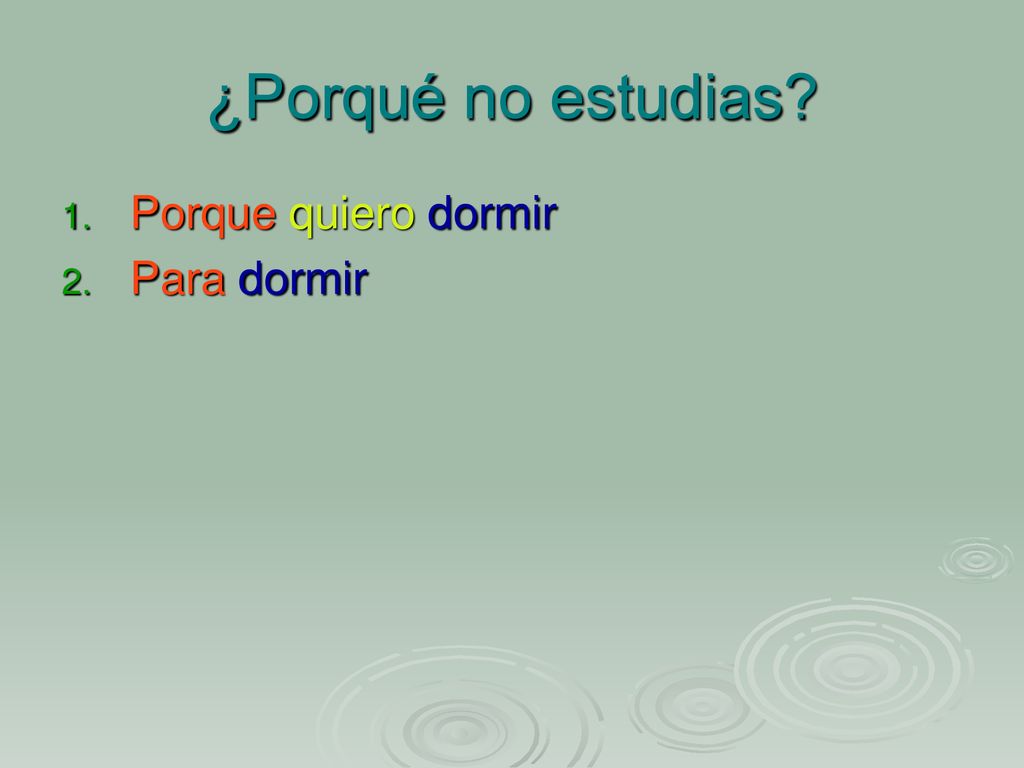 ¿Porqué no estudias Porque quiero dormir Para dormir