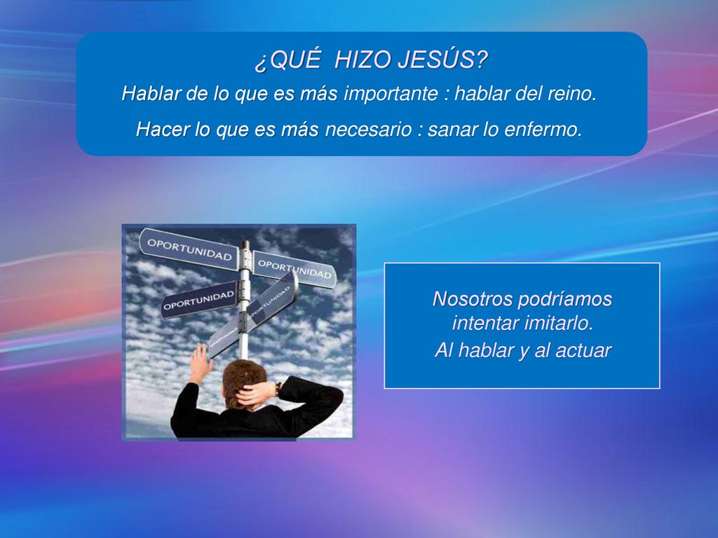¿QUÉ HIZO JESÚS Hablar de lo que es más importante : hablar del reino. Hacer lo que es más necesario : sanar lo enfermo.