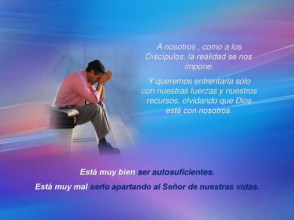 A nosotros , como a los Discípulos, la realidad se nos impone.