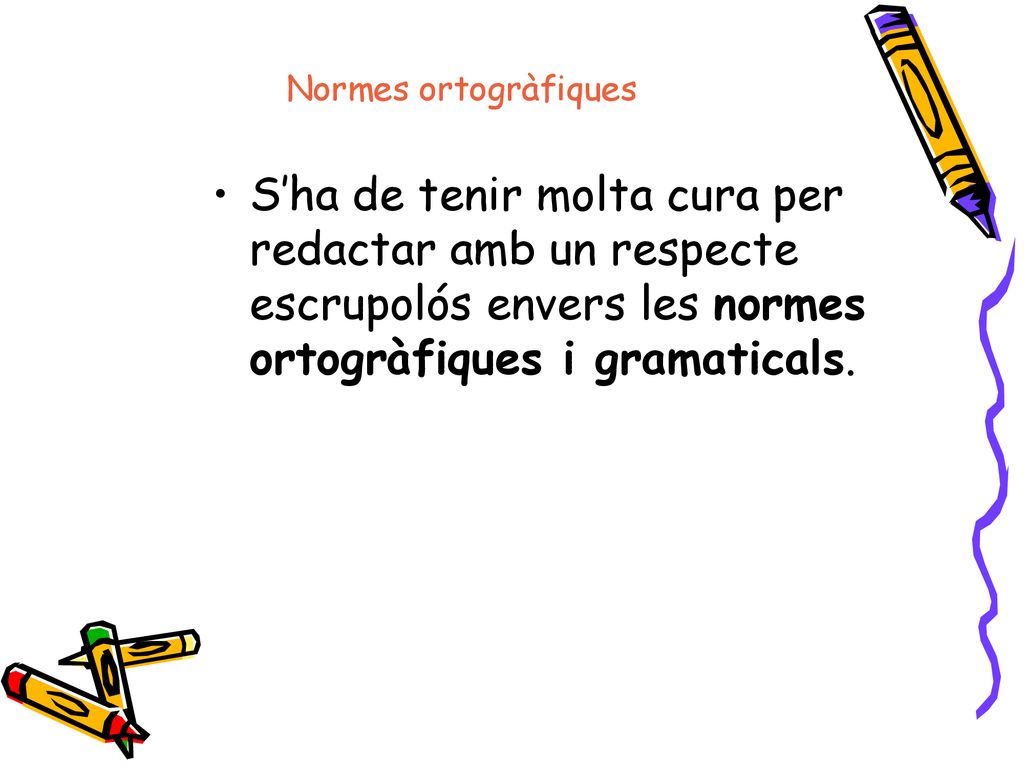 Normes ortogràfiques S’ha de tenir molta cura per redactar amb un respecte escrupolós envers les normes ortogràfiques i gramaticals.
