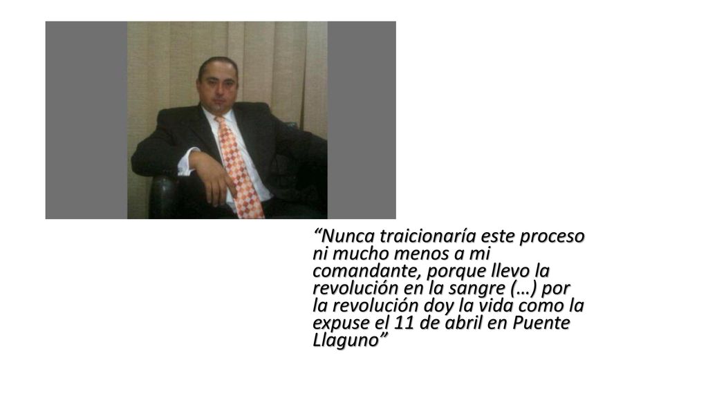 Nunca traicionaría este proceso ni mucho menos a mi comandante, porque llevo la revolución en la sangre (…) por la revolución doy la vida como la expuse el 11 de abril en Puente Llaguno