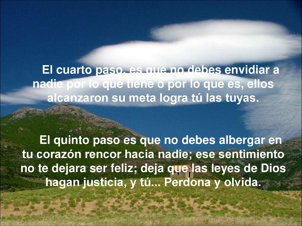 El cuarto paso, es que no debes envidiar a nadie por lo que tiene o por lo que es, ellos alcanzaron su meta logra tú las tuyas.