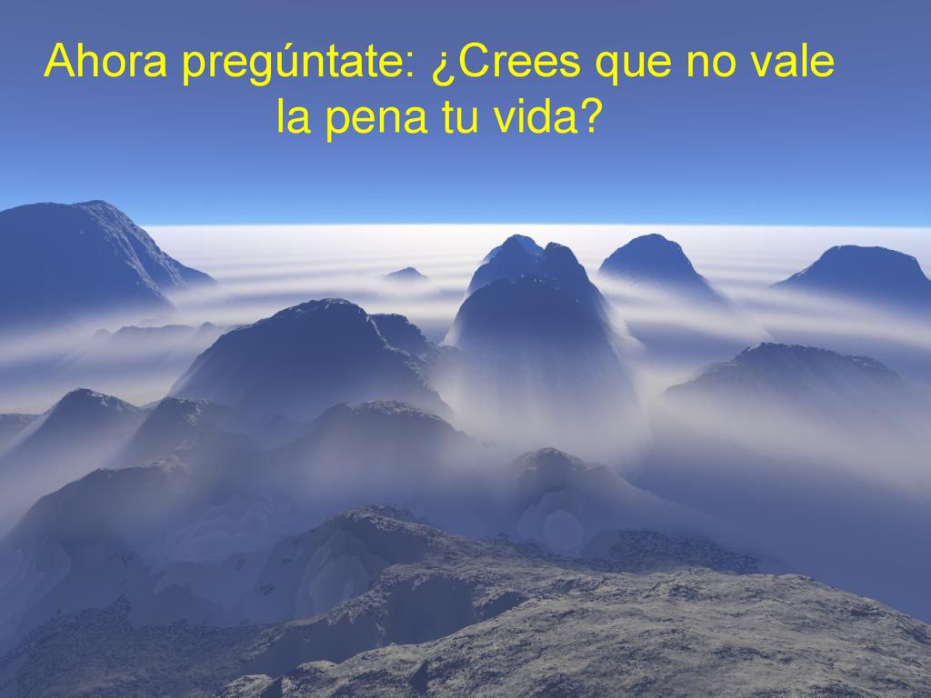 Ahora pregúntate: ¿Crees que no vale la pena tu vida