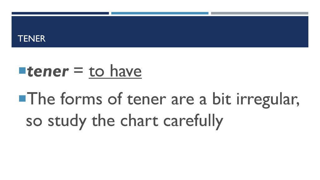 The forms of tener are a bit irregular, so study the chart carefully