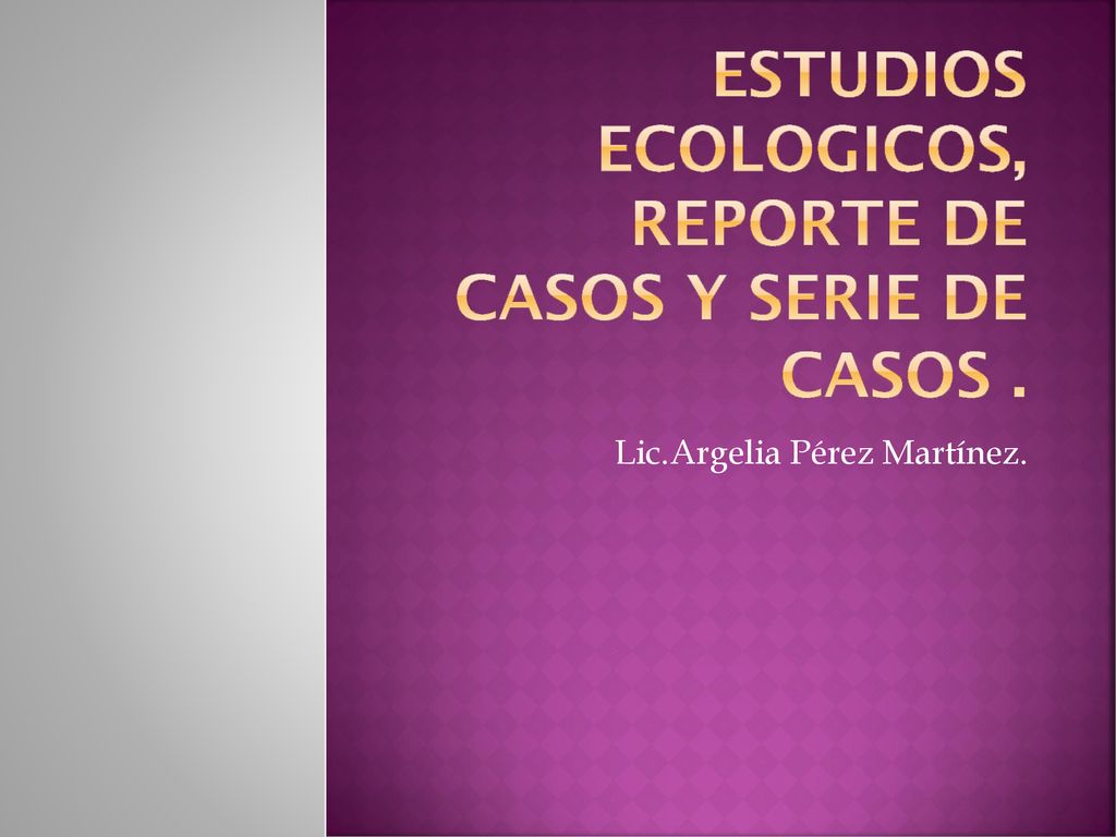 Estudios ecologicos, reporte de casos y serie de casos .