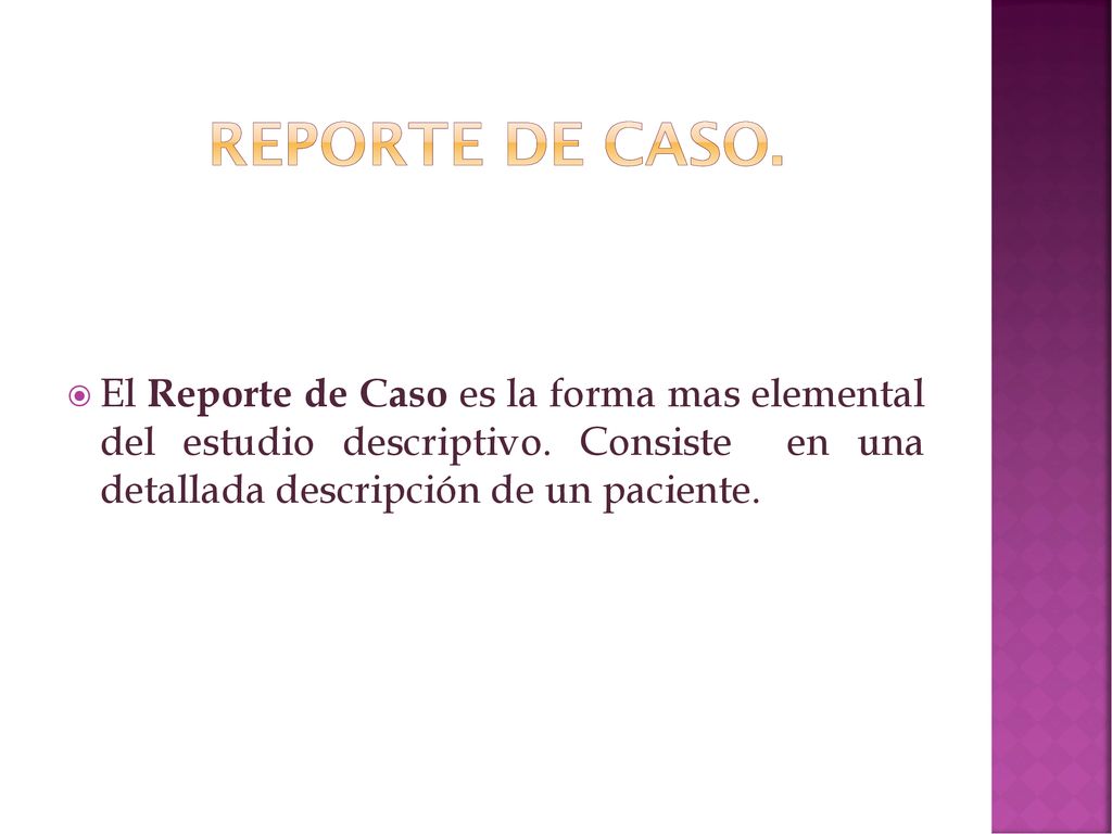 Reporte de caso. El Reporte de Caso es la forma mas elemental del estudio descriptivo.