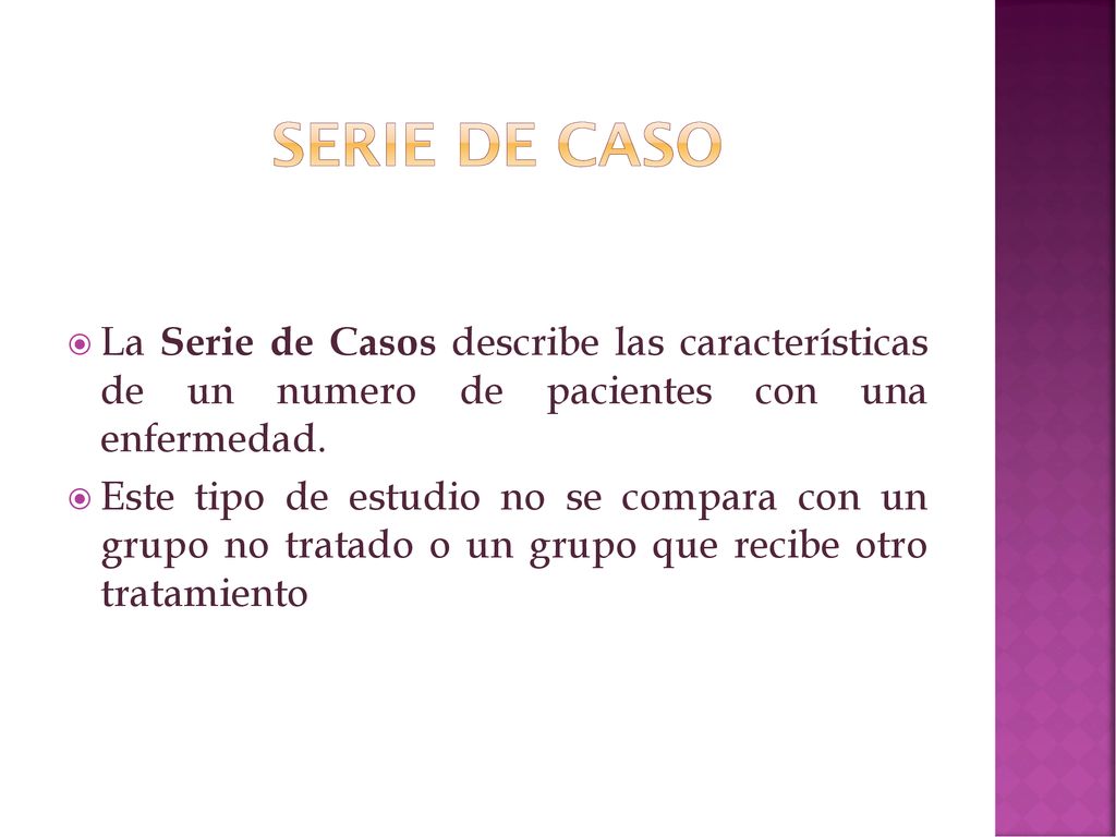 Serie de caso La Serie de Casos describe las características de un numero de pacientes con una enfermedad.