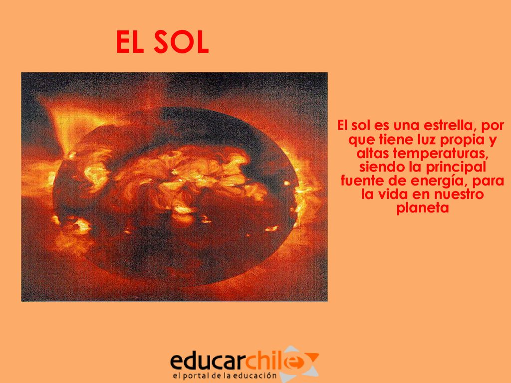 EL SOL El sol es una estrella, por que tiene luz propia y altas temperaturas, siendo la principal fuente de energía, para la vida en nuestro planeta.