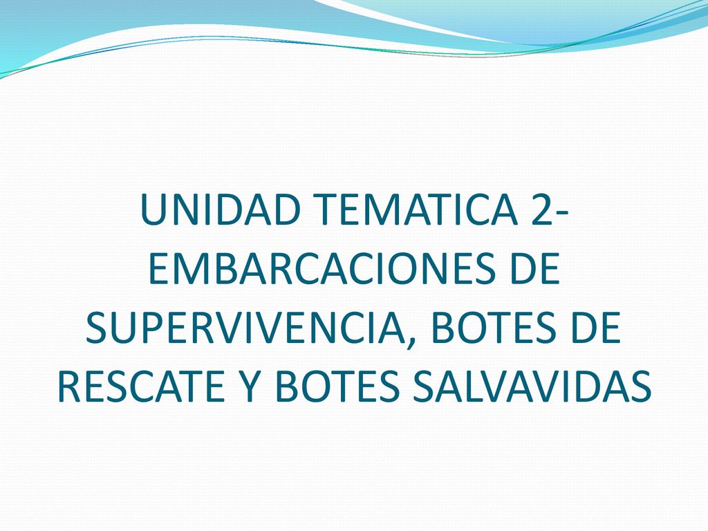 UNIDAD TEMATICA 2- EMBARCACIONES DE SUPERVIVENCIA, BOTES DE RESCATE Y BOTES SALVAVIDAS