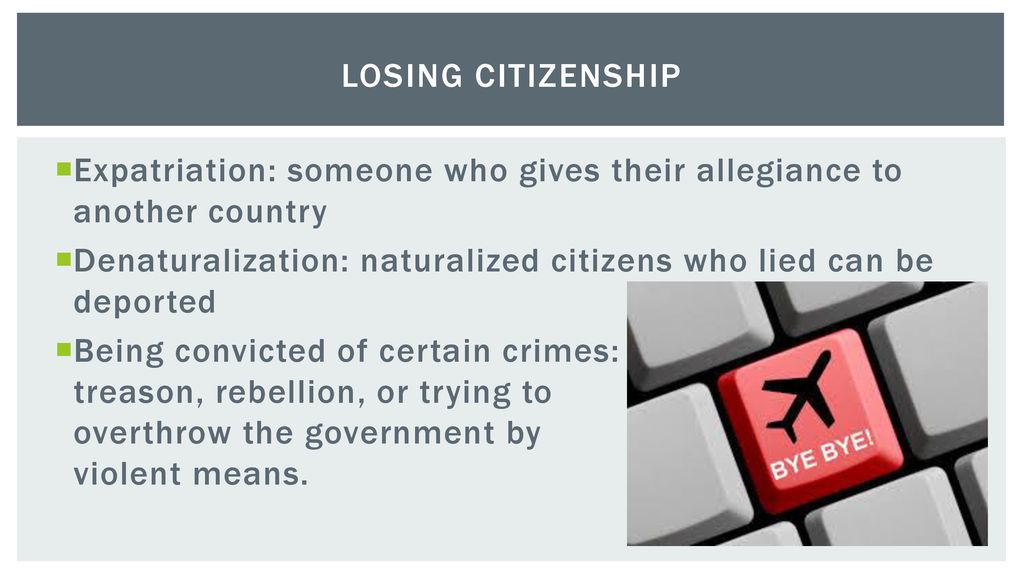 Losing Citizenship Expatriation: someone who gives their allegiance to another country.