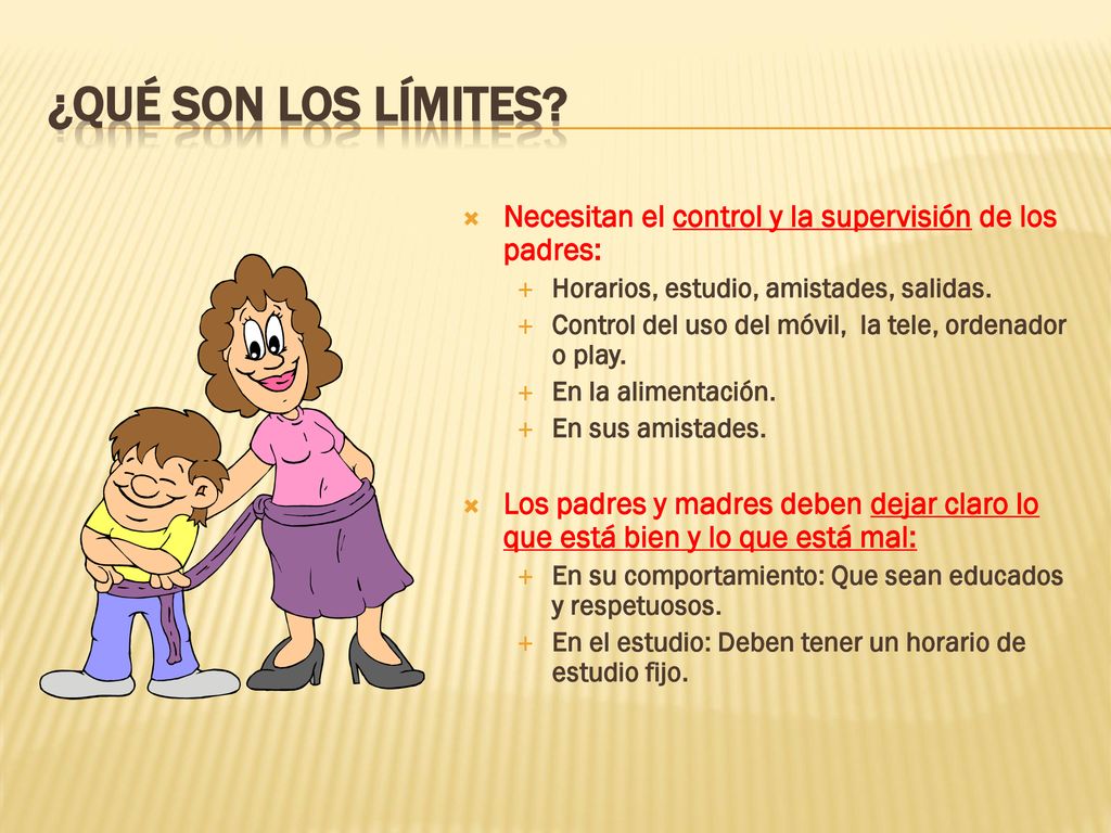 ¿Qué son los límites Necesitan el control y la supervisión de los padres: Horarios, estudio, amistades, salidas.
