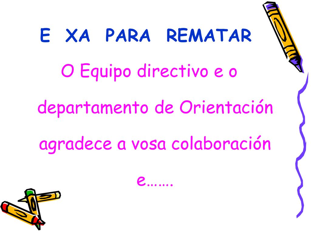 E XA PARA REMATAR O Equipo directivo e o departamento de Orientación agradece a vosa colaboración e…….