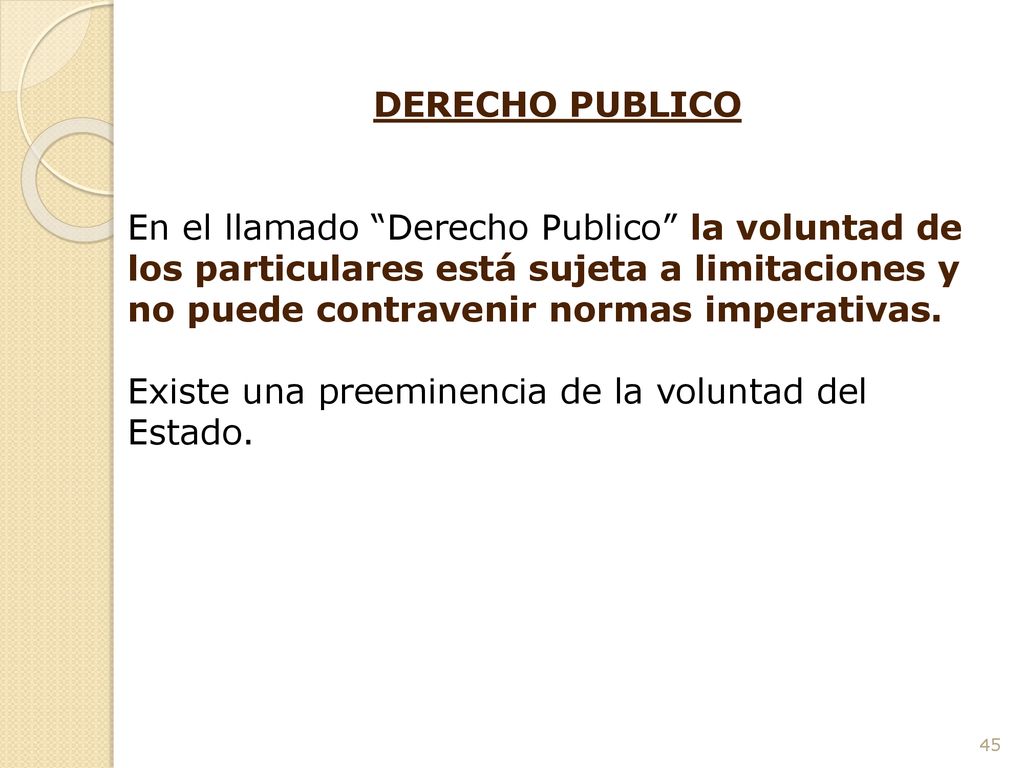 DERECHO PUBLICO En el llamado Derecho Publico la voluntad de los particulares está sujeta a limitaciones y no puede contravenir normas imperativas.
