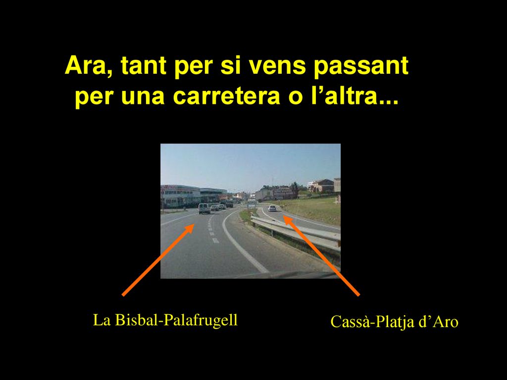 Ara, tant per si vens passant per una carretera o l’altra...