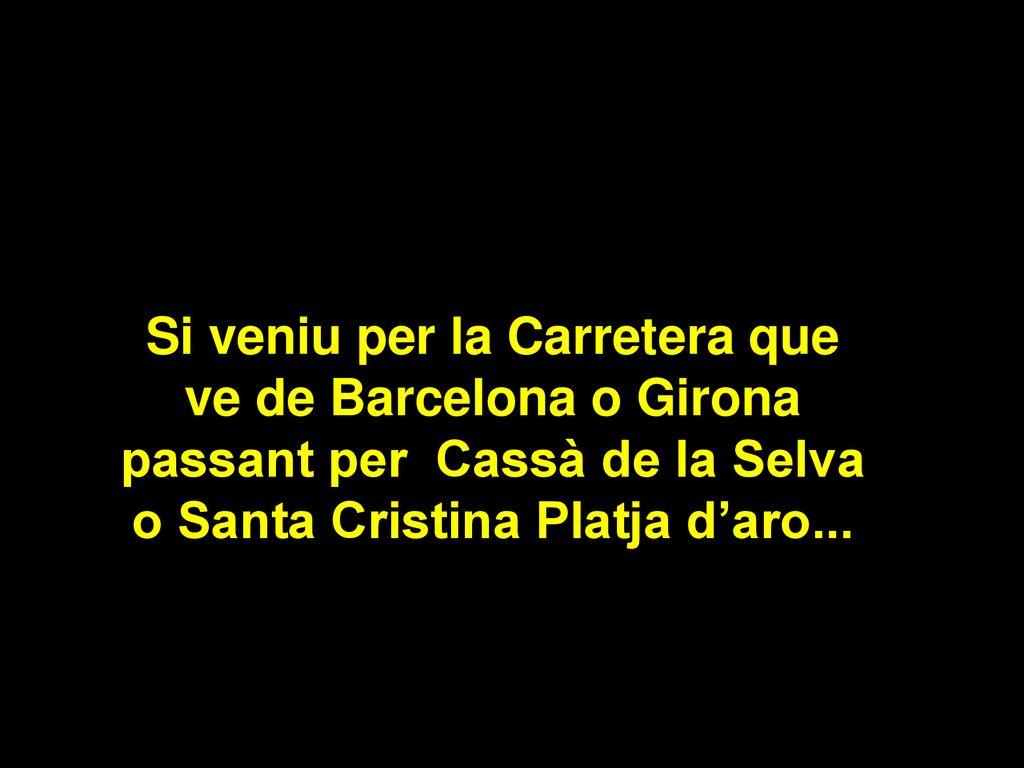 Si veniu per la Carretera que ve de Barcelona o Girona passant per Cassà de la Selva o Santa Cristina Platja d’aro...