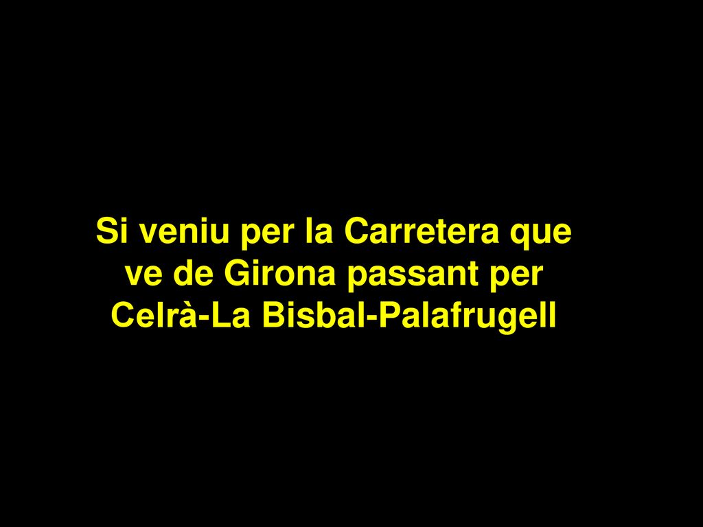 Si veniu per la Carretera que ve de Girona passant per Celrà-La Bisbal-Palafrugell