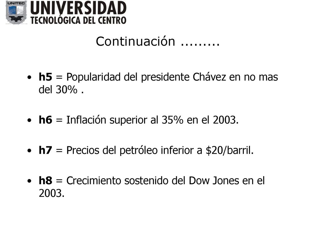 Continuación h5 = Popularidad del presidente Chávez en no mas del 30% . h6 = Inflación superior al 35% en el
