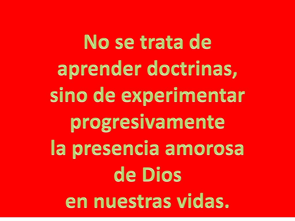 No se trata de aprender doctrinas, sino de experimentar. progresivamente. la presencia amorosa. de Dios.