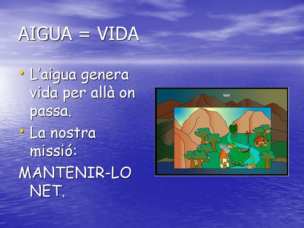 AIGUA = VIDA L’aigua genera vida per allà on passa. La nostra missió: