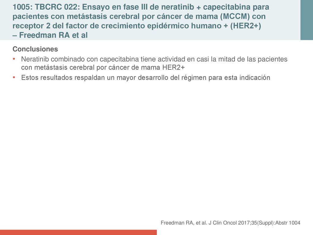 1005: TBCRC 022: Ensayo en fase III de neratinib + capecitabina para pacientes con metástasis cerebral por cáncer de mama (MCCM) con receptor 2 del factor de crecimiento epidérmico humano + (HER2+) – Freedman RA et al