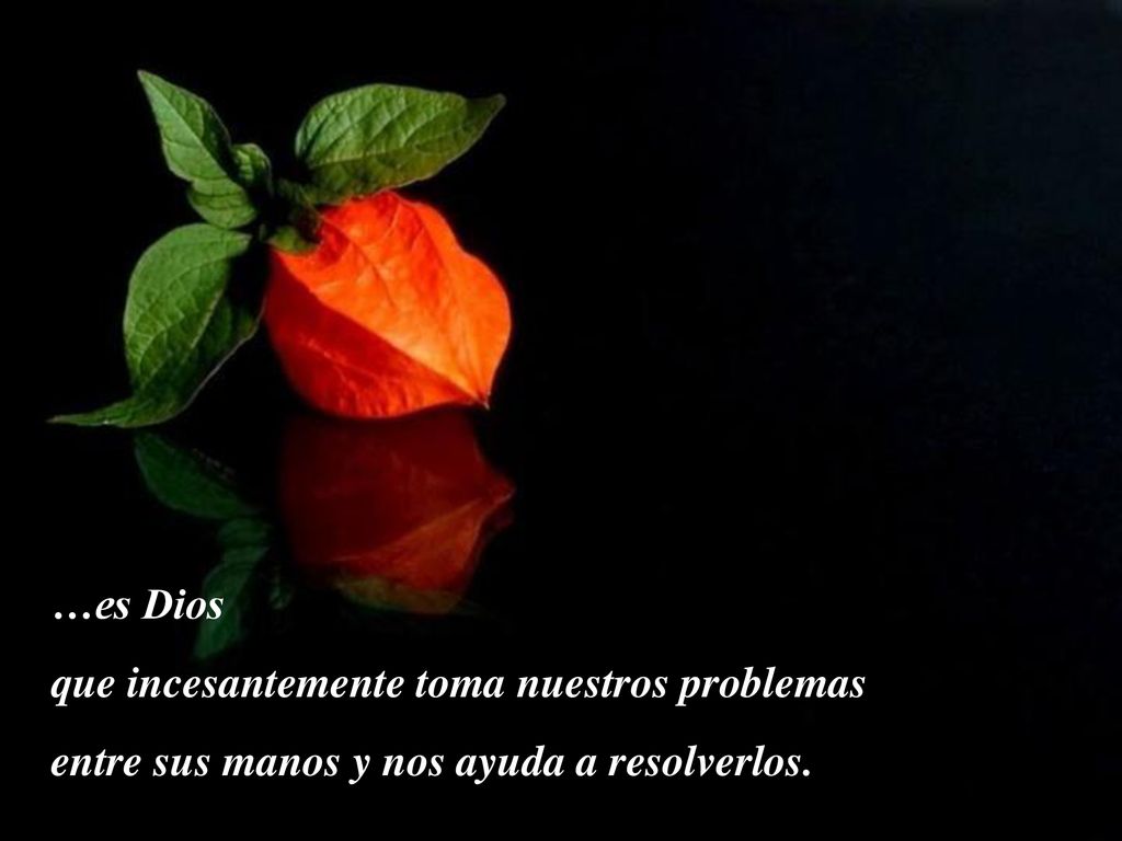 …es Dios que incesantemente toma nuestros problemas entre sus manos y nos ayuda a resolverlos.