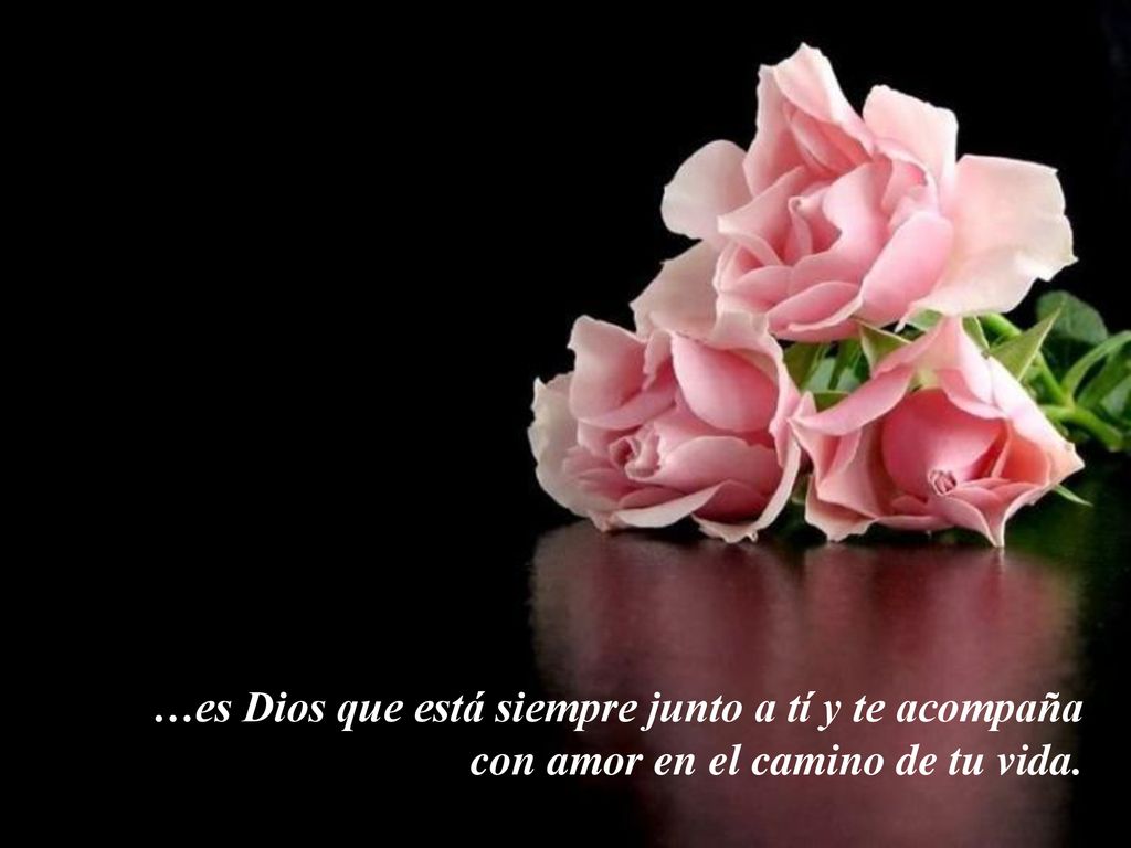…es Dios que está siempre junto a tí y te acompaña con amor en el camino de tu vida.