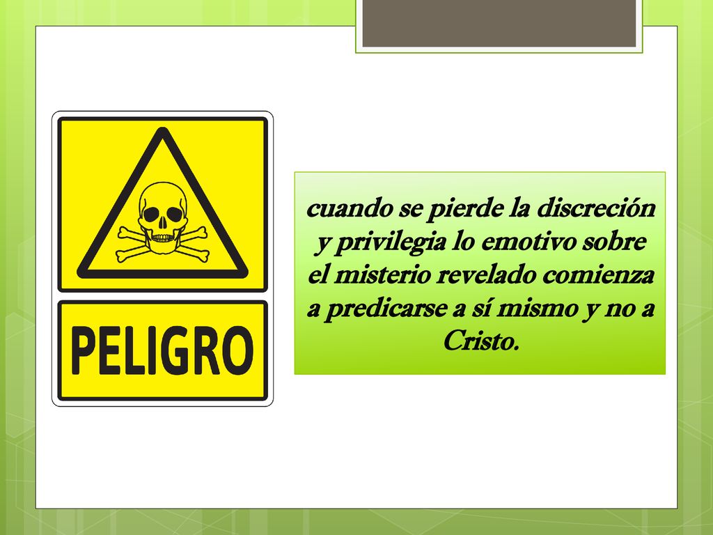cuando se pierde la discreción y privilegia lo emotivo sobre el misterio revelado comienza a predicarse a sí mismo y no a Cristo.