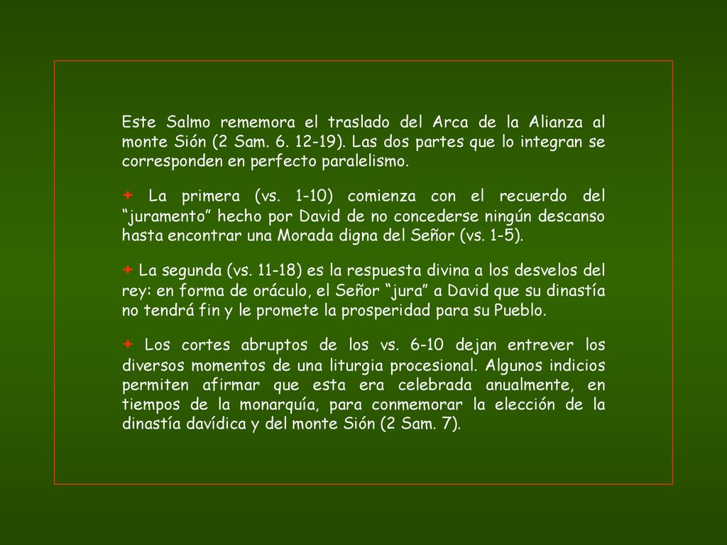 Este Salmo rememora el traslado del Arca de la Alianza al monte Sión (2 Sam ). Las dos partes que lo integran se corresponden en perfecto paralelismo.