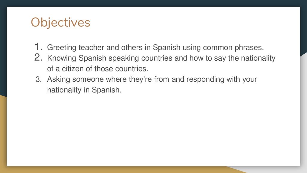 Objectives Greeting teacher and others in Spanish using common phrases.
