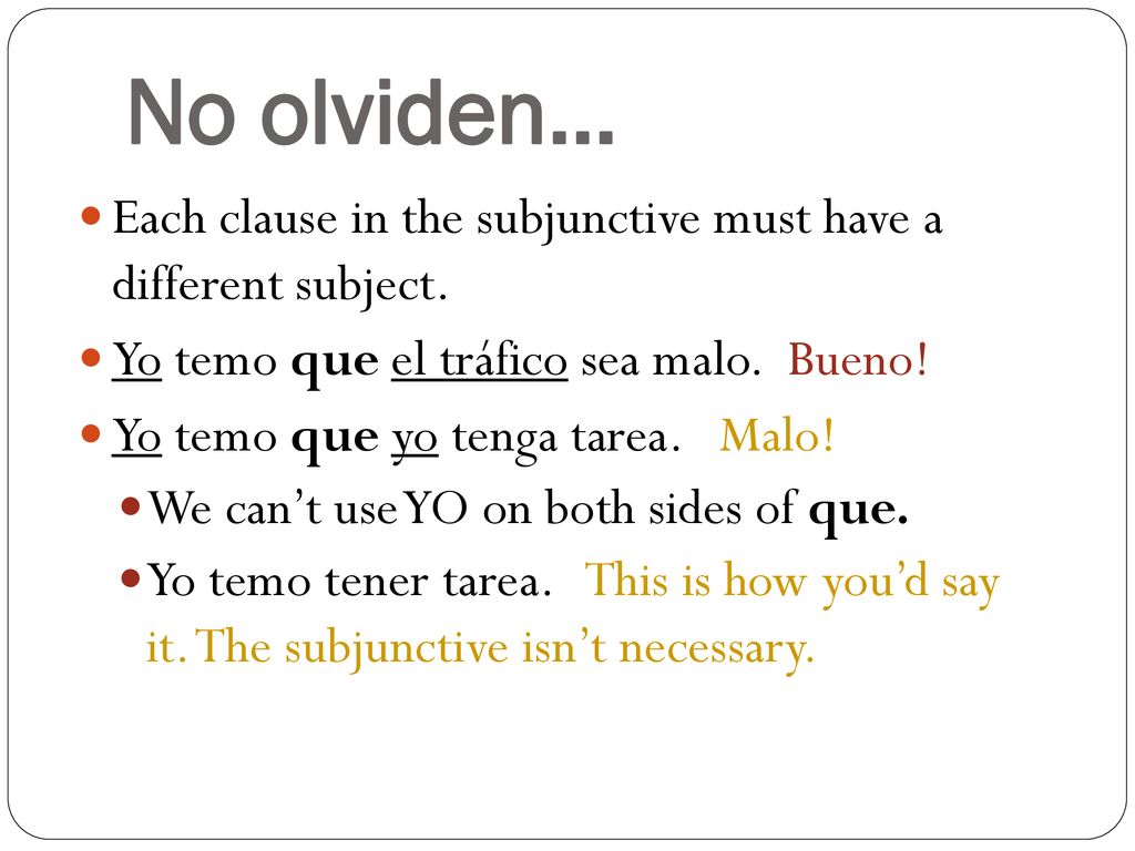 No olviden… Each clause in the subjunctive must have a different subject. Yo temo que el tráfico sea malo. Bueno!