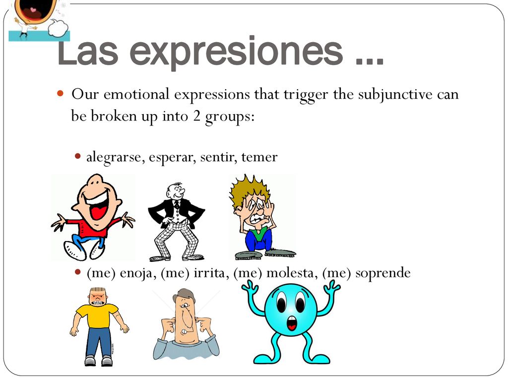 Las expresiones … Our emotional expressions that trigger the subjunctive can be broken up into 2 groups: