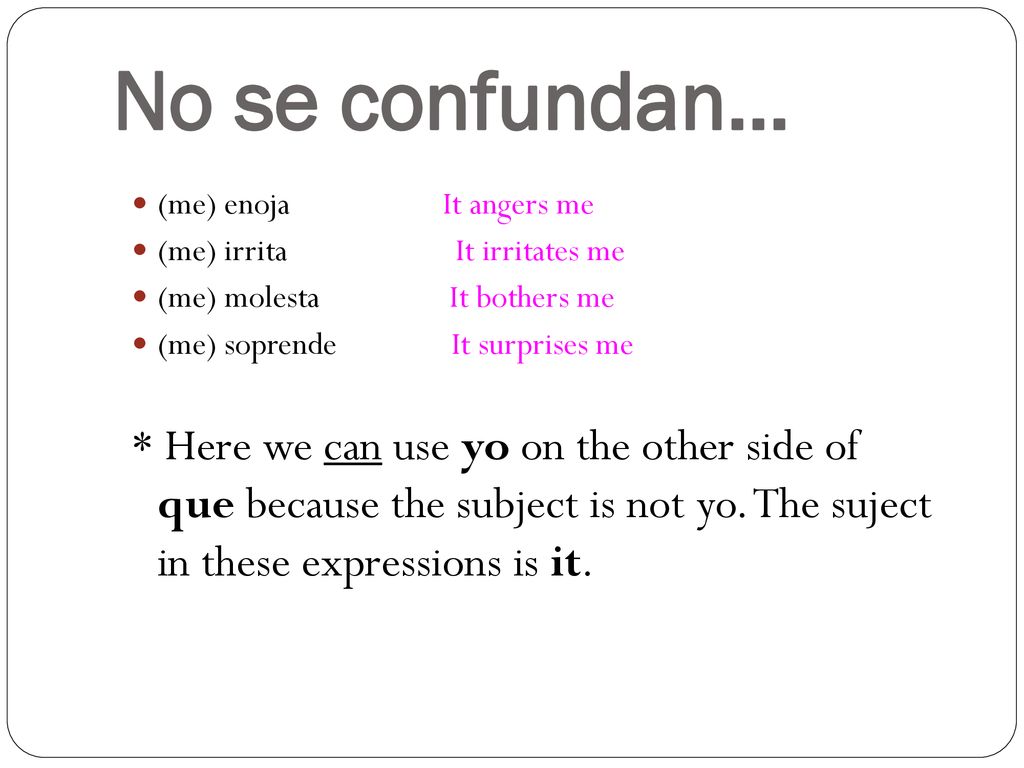 No se confundan… (me) enoja It angers me. (me) irrita It irritates me.