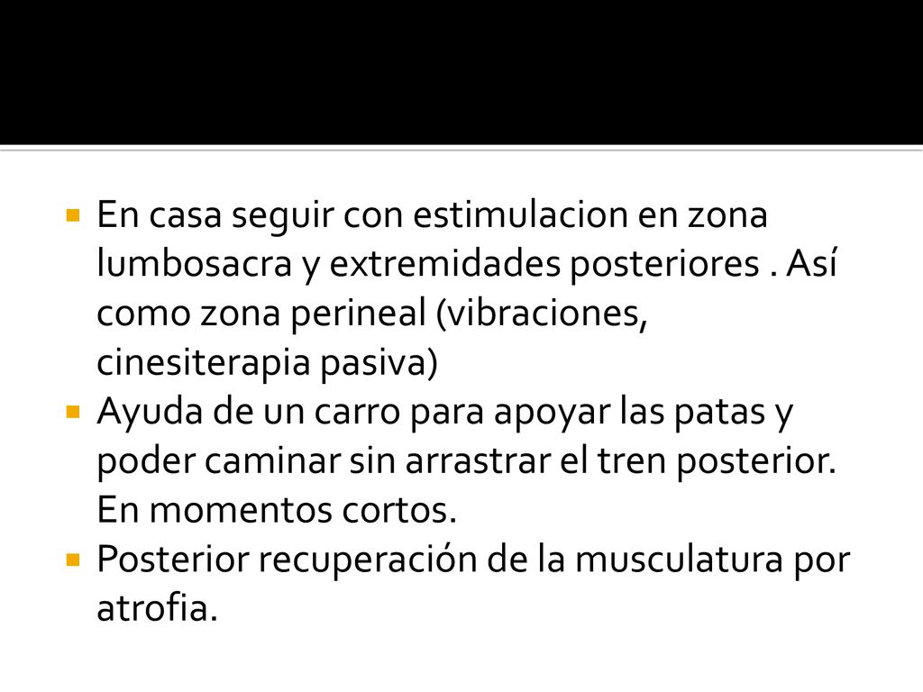 En casa seguir con estimulacion en zona lumbosacra y extremidades posteriores . Así como zona perineal (vibraciones, cinesiterapia pasiva)