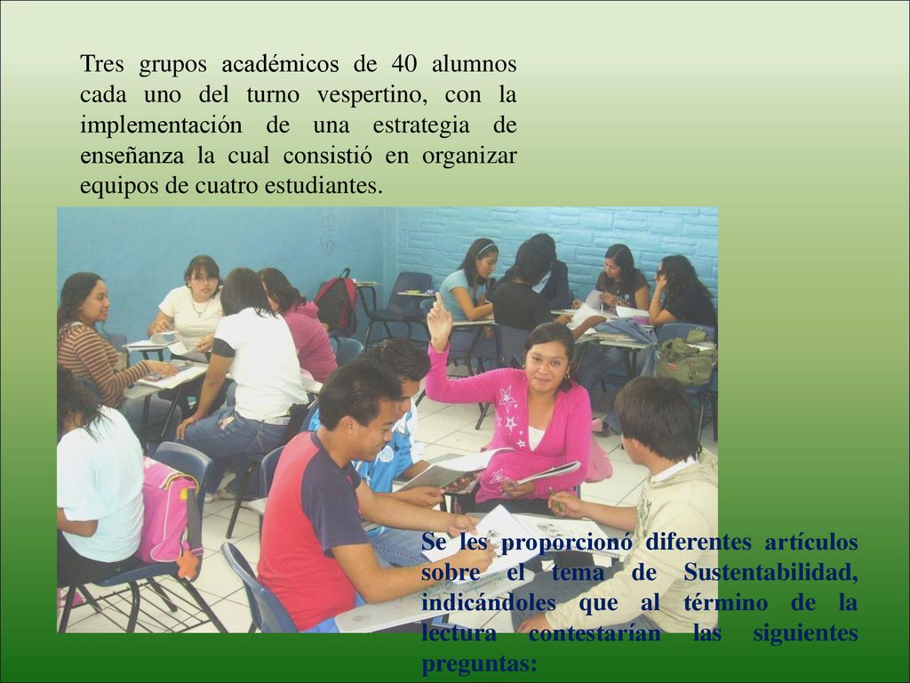 Tres grupos académicos de 40 alumnos cada uno del turno vespertino, con la implementación de una estrategia de enseñanza la cual consistió en organizar equipos de cuatro estudiantes.
