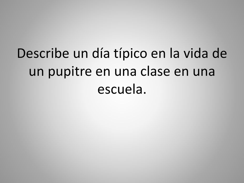 Describe un día típico en la vida de un pupitre en una clase en una escuela.