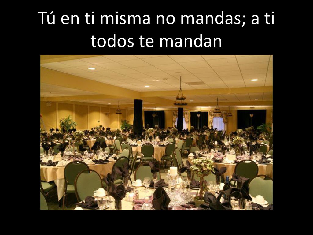 Tú en ti misma no mandas; a ti todos te mandan