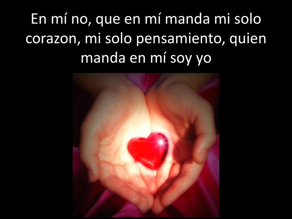 En mí no, que en mí manda mi solo corazon, mi solo pensamiento, quien manda en mí soy yo