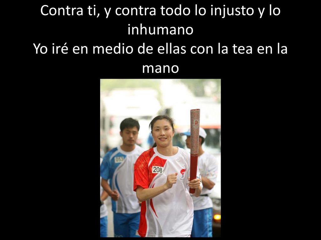 Contra ti, y contra todo lo injusto y lo inhumano Yo iré en medio de ellas con la tea en la mano