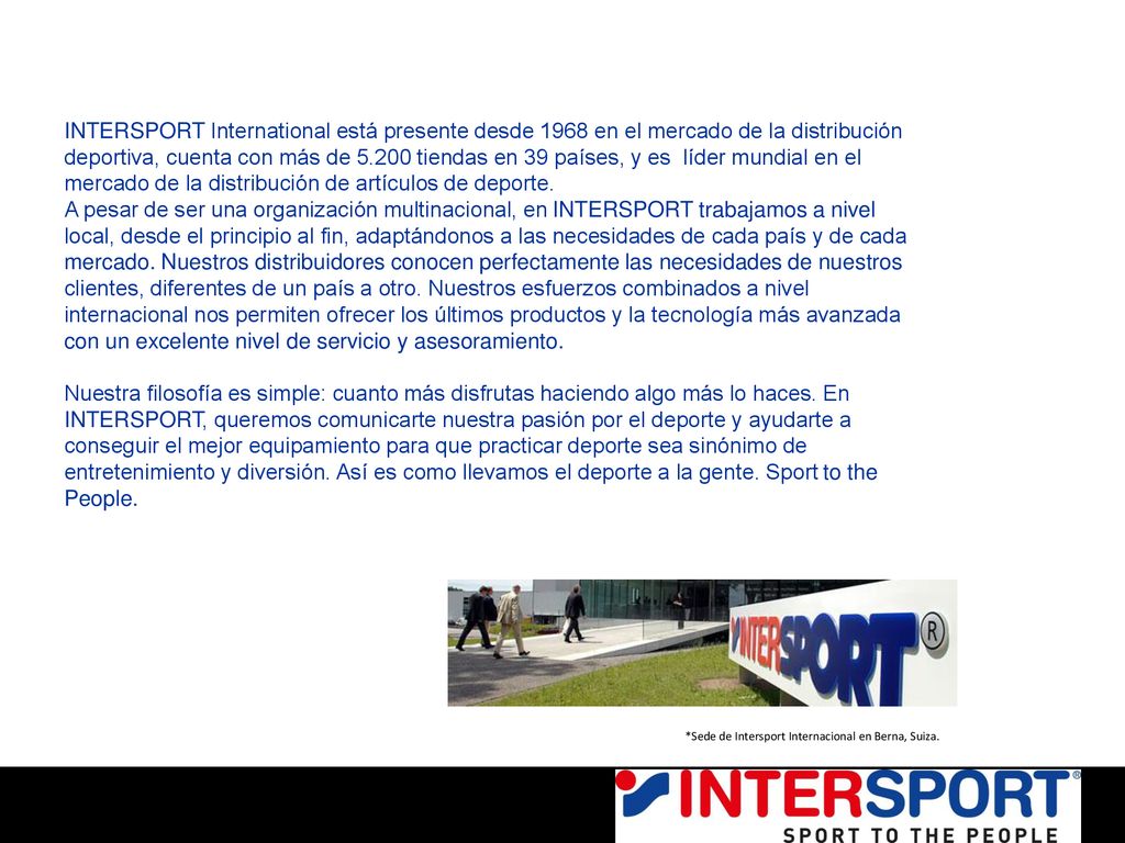 INTERSPORT International está presente desde 1968 en el mercado de la distribución deportiva, cuenta con más de tiendas en 39 países, y es líder mundial en el mercado de la distribución de artículos de deporte.