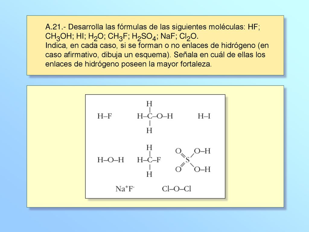 A.21.- Desarrolla las fórmulas de las siguientes moléculas: HF; CH3OH; HI; H2O; CH3F; H2SO4; NaF; Cl2O.