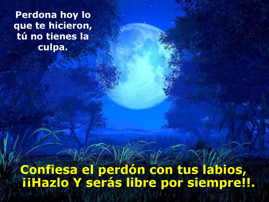 Perdona hoy lo que te hicieron, tú no tienes la culpa.