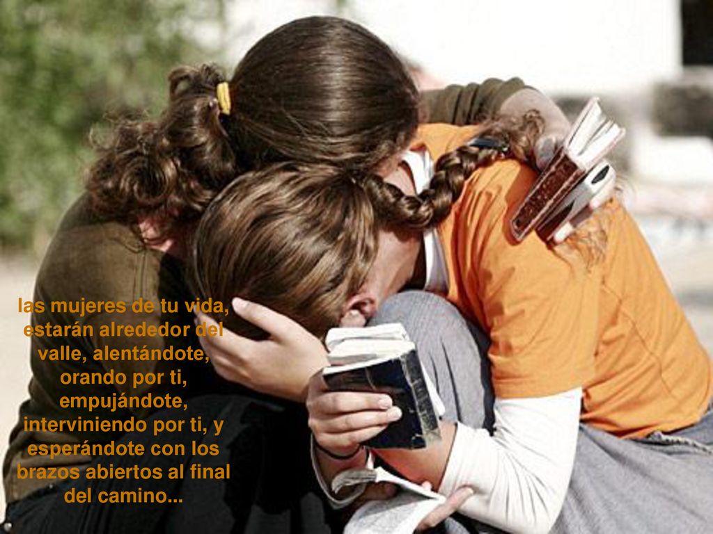 las mujeres de tu vida, estarán alrededor del valle, alentándote, orando por ti, empujándote,