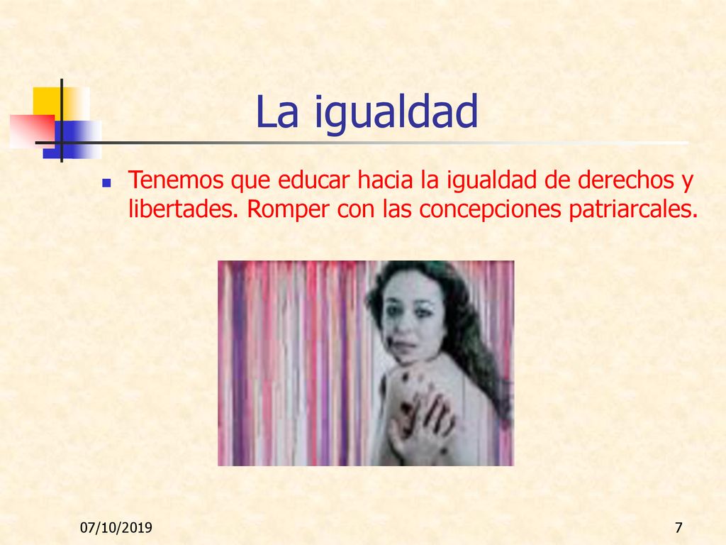 La igualdad Tenemos que educar hacia la igualdad de derechos y libertades. Romper con las concepciones patriarcales.