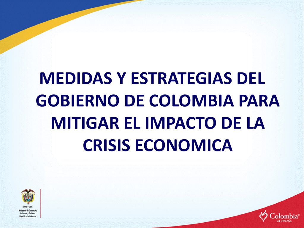 MEDIDAS Y ESTRATEGIAS DEL GOBIERNO DE COLOMBIA PARA MITIGAR EL IMPACTO DE LA CRISIS ECONOMICA